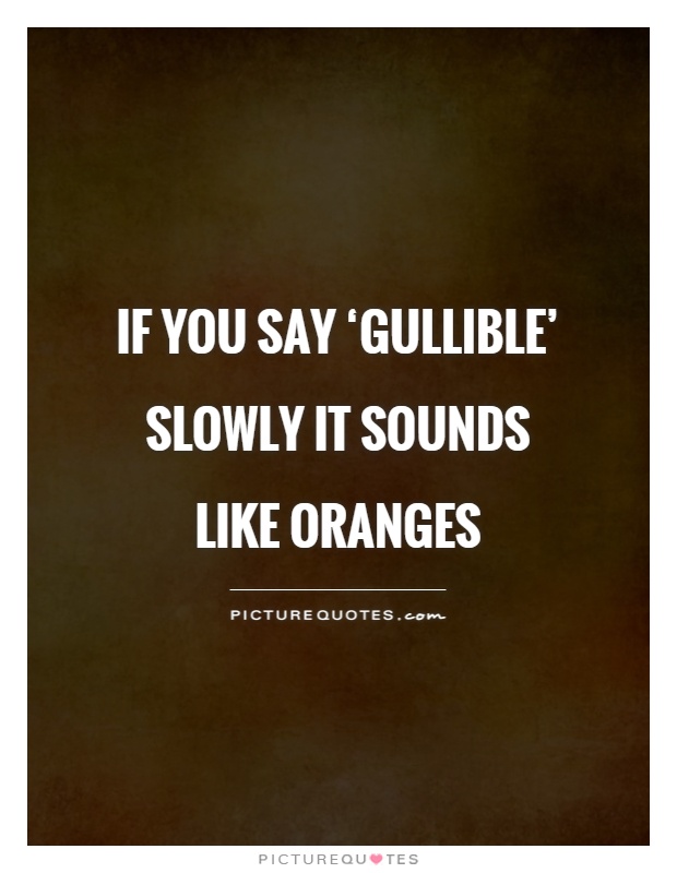 If you say ‘Gullible' slowly it sounds like Oranges Picture Quote #1