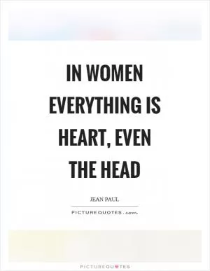 In women everything is heart, even the head Picture Quote #1