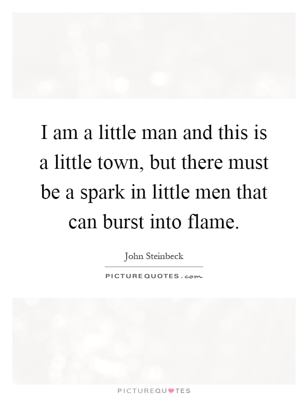 I am a little man and this is a little town, but there must be a spark in little men that can burst into flame Picture Quote #1