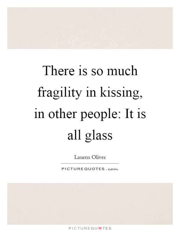 There is so much fragility in kissing, in other people: It is all glass Picture Quote #1