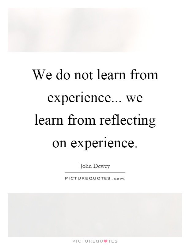 We do not learn from experience... we learn from reflecting on experience Picture Quote #1
