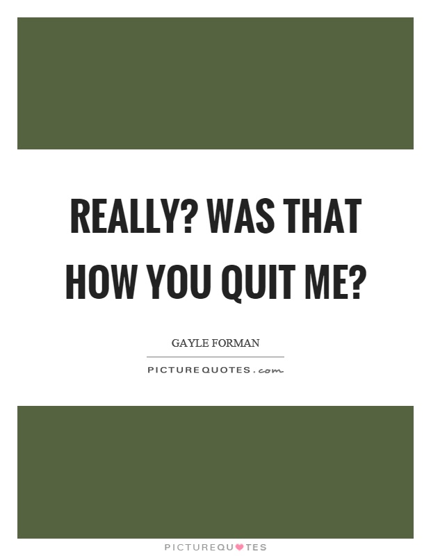 Really? Was that how you quit me? Picture Quote #1