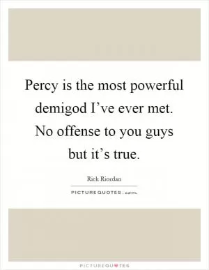 Percy is the most powerful demigod I’ve ever met. No offense to you guys but it’s true Picture Quote #1