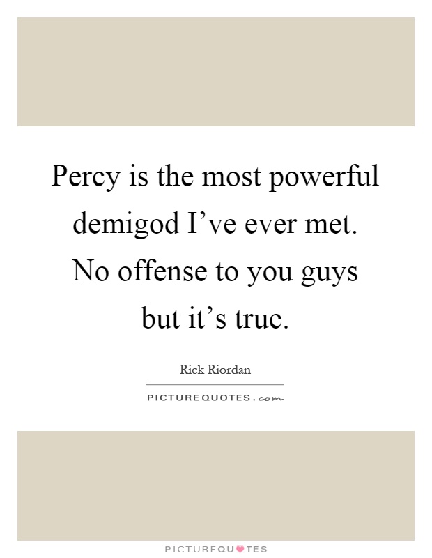 Percy is the most powerful demigod I've ever met. No offense to you guys but it's true Picture Quote #1