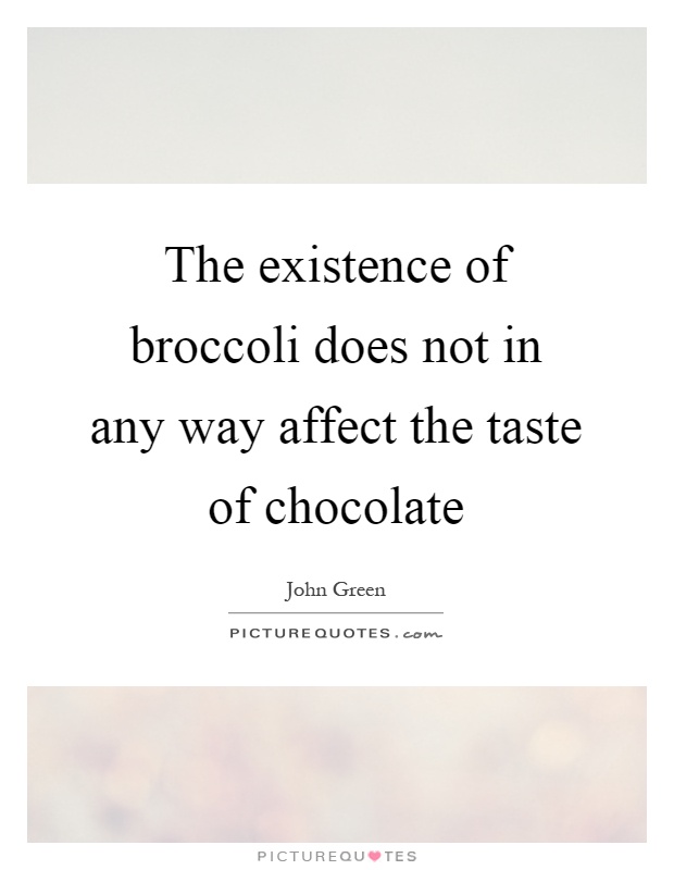 The existence of broccoli does not in any way affect the taste of chocolate Picture Quote #1