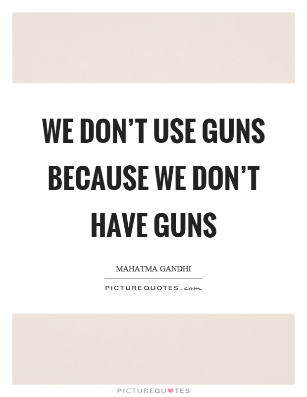 We don't use guns because we don't have guns Picture Quote #1
