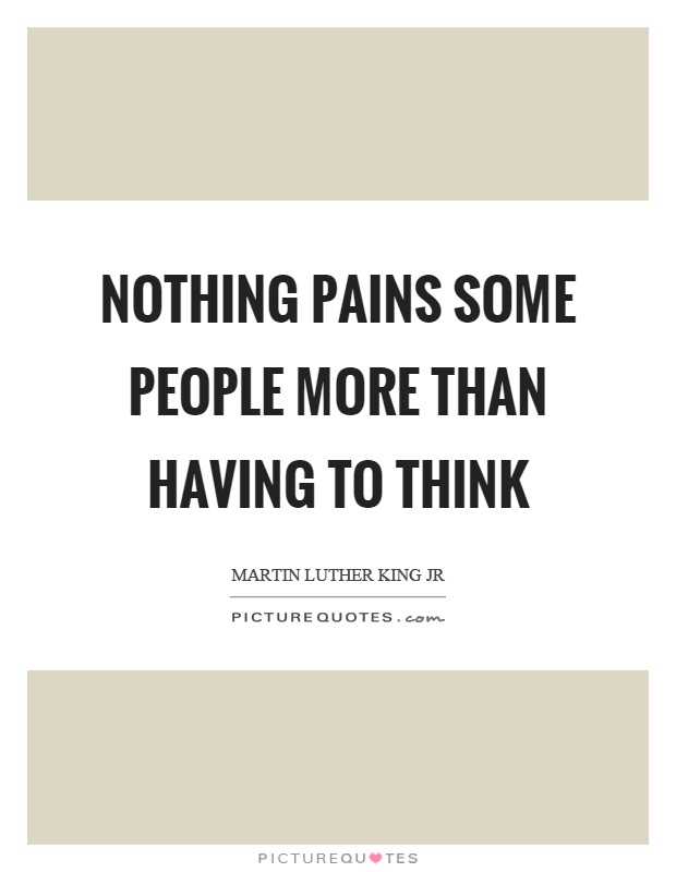 Nothing pains some people more than having to think Picture Quote #1