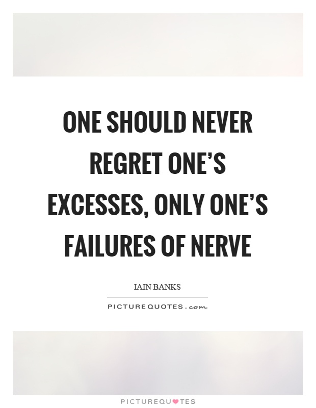 One should never regret one's excesses, only one's failures of nerve Picture Quote #1
