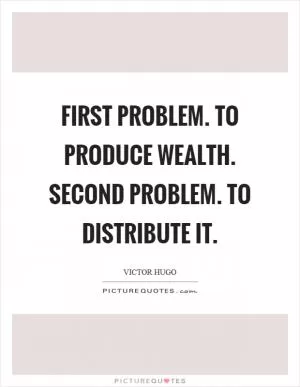 First problem. To produce wealth. Second problem. To distribute it Picture Quote #1