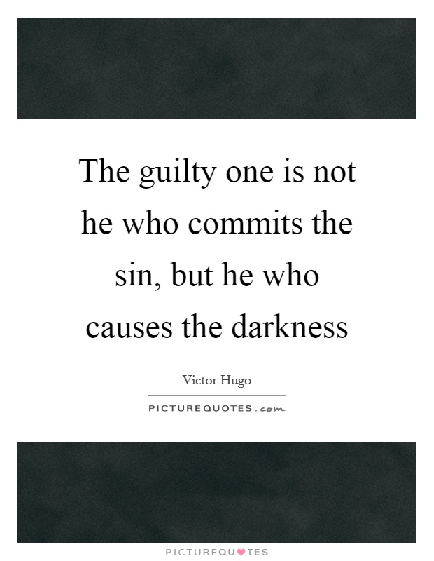 The guilty one is not he who commits the sin, but he who causes the darkness Picture Quote #1