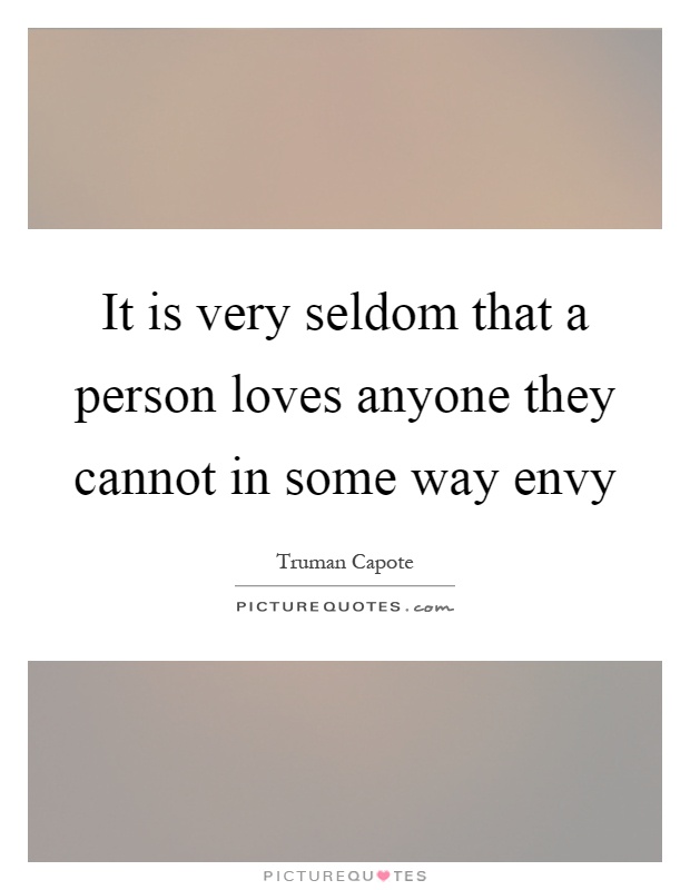 It is very seldom that a person loves anyone they cannot in some way envy Picture Quote #1