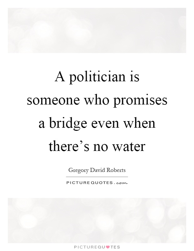 A politician is someone who promises a bridge even when there's no water Picture Quote #1