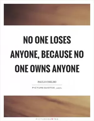 No one loses anyone, because no one owns anyone Picture Quote #1