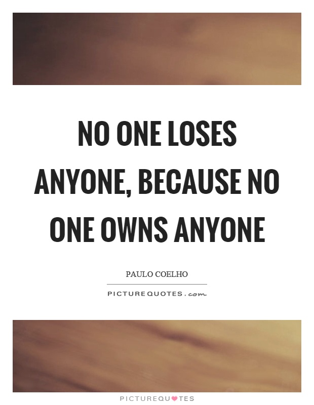 No one loses anyone, because no one owns anyone Picture Quote #1