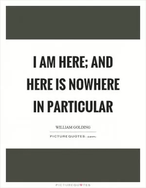I am here; and here is nowhere in particular Picture Quote #1