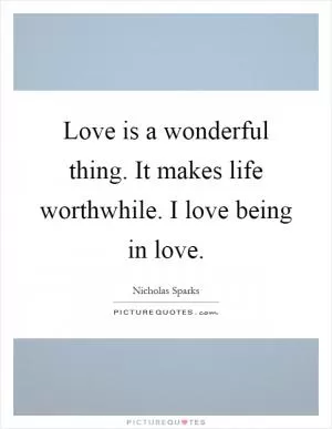 Love is a wonderful thing. It makes life worthwhile. I love being in love Picture Quote #1