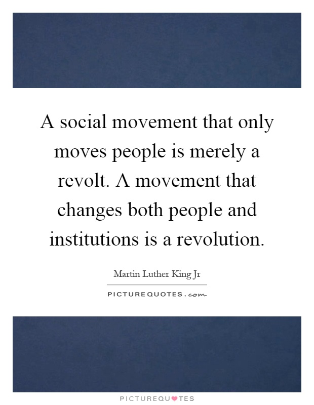 A social movement that only moves people is merely a revolt. A movement that changes both people and institutions is a revolution Picture Quote #1