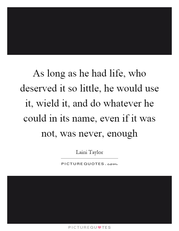 As long as he had life, who deserved it so little, he would use it, wield it, and do whatever he could in its name, even if it was not, was never, enough Picture Quote #1