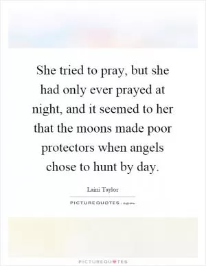She tried to pray, but she had only ever prayed at night, and it seemed to her that the moons made poor protectors when angels chose to hunt by day Picture Quote #1