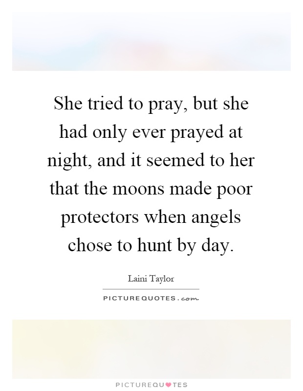 She tried to pray, but she had only ever prayed at night, and it seemed to her that the moons made poor protectors when angels chose to hunt by day Picture Quote #1