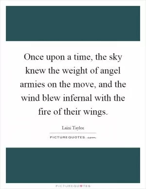 Once upon a time, the sky knew the weight of angel armies on the move, and the wind blew infernal with the fire of their wings Picture Quote #1