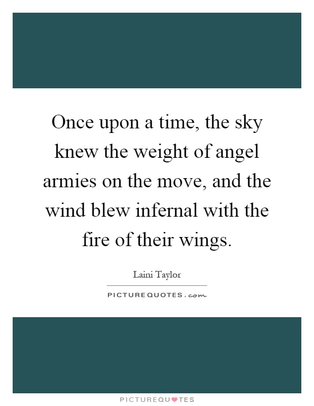 Once upon a time, the sky knew the weight of angel armies on the move, and the wind blew infernal with the fire of their wings Picture Quote #1