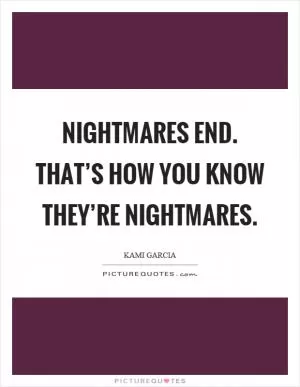 Nightmares end. That’s how you know they’re nightmares Picture Quote #1