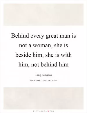 Behind every great man is not a woman, she is beside him, she is with him, not behind him Picture Quote #1