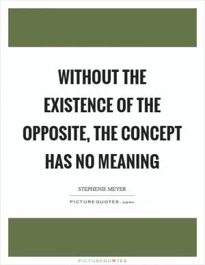 Without the existence of the opposite, the concept has no meaning Picture Quote #1