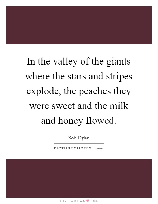 In the valley of the giants where the stars and stripes explode, the peaches they were sweet and the milk and honey flowed Picture Quote #1
