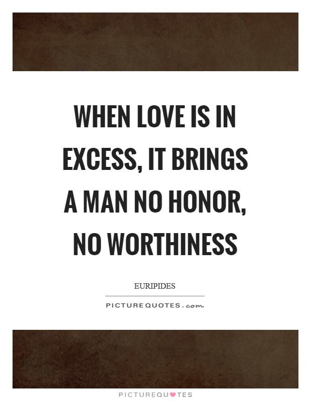 When love is in excess, it brings a man no honor, no worthiness Picture Quote #1