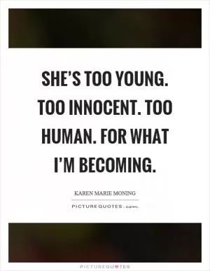 She’s too young. Too innocent. Too human. For what I’m becoming Picture Quote #1