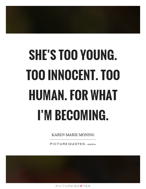 She's too young. Too innocent. Too human. For what I'm becoming Picture Quote #1