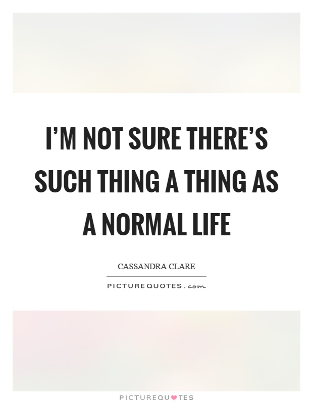 I'm not sure there's such thing a thing as a normal life Picture Quote #1