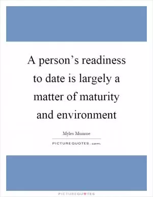 A person’s readiness to date is largely a matter of maturity and environment Picture Quote #1