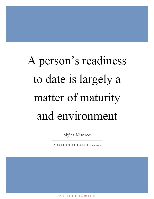 A person's readiness to date is largely a matter of maturity and environment Picture Quote #1