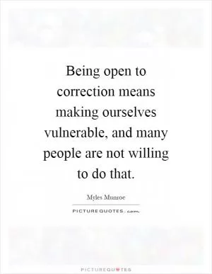 Being open to correction means making ourselves vulnerable, and many people are not willing to do that Picture Quote #1