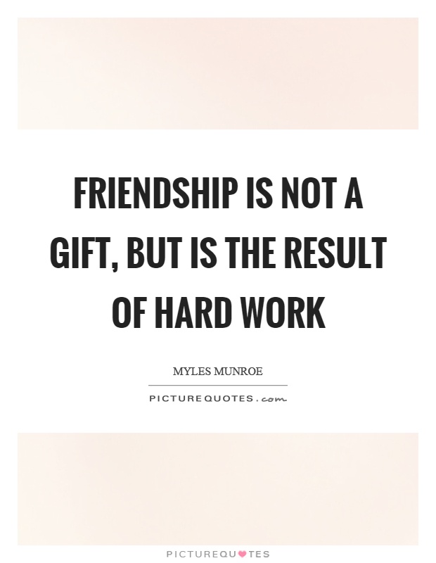 Friendship is not a gift, but is the result of hard work Picture Quote #1