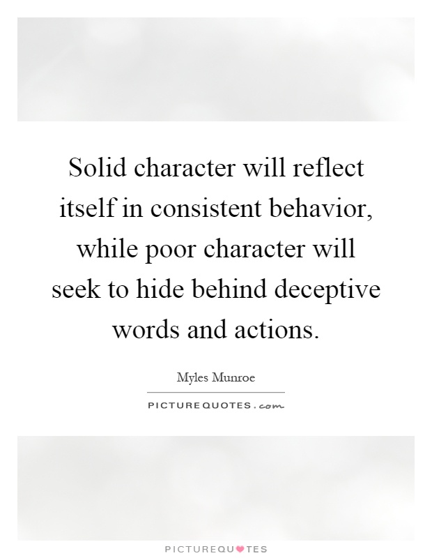Solid character will reflect itself in consistent behavior, while poor character will seek to hide behind deceptive words and actions Picture Quote #1
