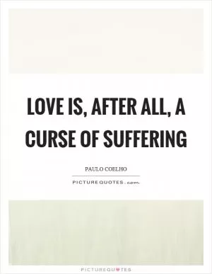 Love is, after all, a curse of suffering Picture Quote #1