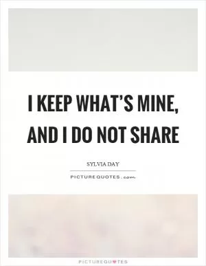 I keep what’s mine, and I do not share Picture Quote #1