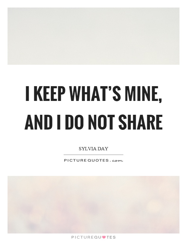 I keep what's mine, and I do not share Picture Quote #1