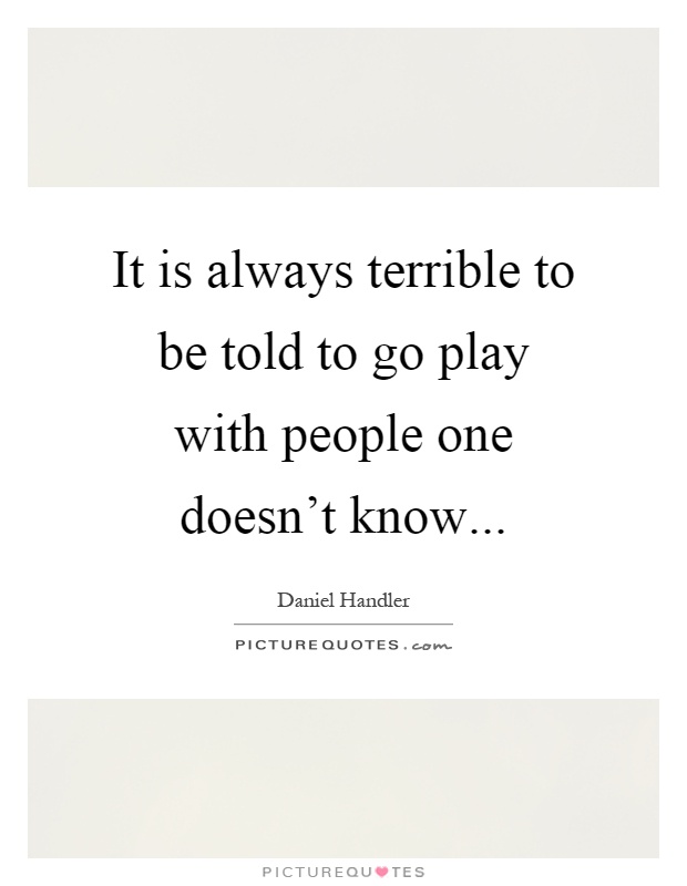 It is always terrible to be told to go play with people one doesn't know Picture Quote #1