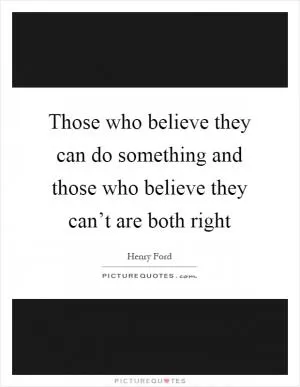 Those who believe they can do something and those who believe they can’t are both right Picture Quote #1