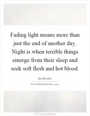 Fading light means more than just the end of another day. Night is when terrible things emerge from their sleep and seek soft flesh and hot blood Picture Quote #1