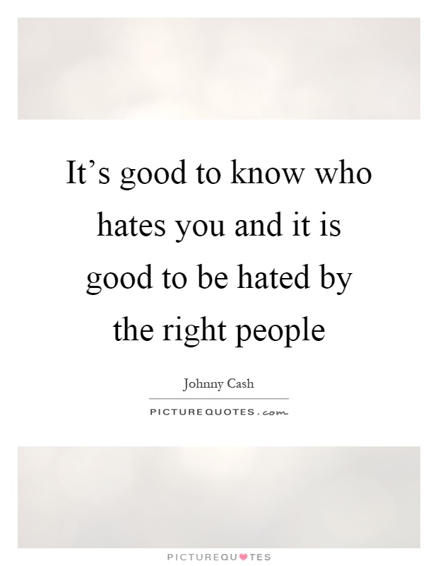 It's good to know who hates you and it is good to be hated by the right people Picture Quote #1