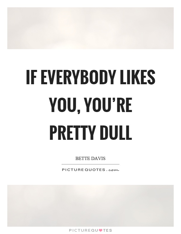 If everybody likes you, you're pretty dull Picture Quote #1