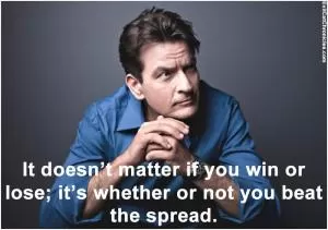 It doesn’t matter if you win or lose; it’s whether or not you beat the spread Picture Quote #1