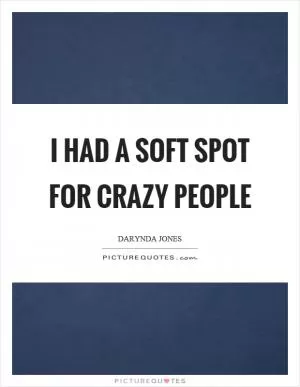 I had a soft spot for crazy people Picture Quote #1