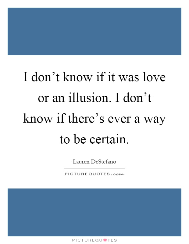 I don't know if it was love or an illusion. I don't know if there's ever a way to be certain Picture Quote #1